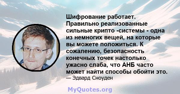 Шифрование работает. Правильно реализованные сильные крипто -системы - одна из немногих вещей, на которые вы можете положиться. К сожалению, безопасность конечных точек настолько ужасно слаба, что АНБ часто может найти