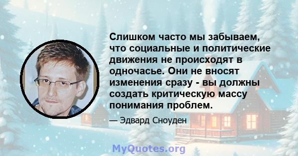 Слишком часто мы забываем, что социальные и политические движения не происходят в одночасье. Они не вносят изменения сразу - вы должны создать критическую массу понимания проблем.