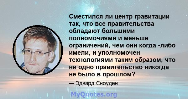 Сместился ли центр гравитации так, что все правительства обладают большими полномочиями и меньше ограничений, чем они когда -либо имели, и уполномочен технологиями таким образом, что ни одно правительство никогда не