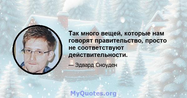 Так много вещей, которые нам говорят правительство, просто не соответствуют действительности.