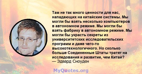 Там не так много ценности для нас, нападающих на китайские системы. Мы могли бы взять несколько компьютеров в автономном режиме. Мы могли бы взять фабрику в автономном режиме. Мы могли бы украсть секреты из