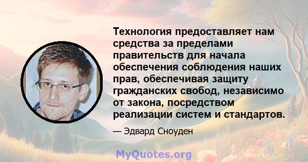 Технология предоставляет нам средства за пределами правительств для начала обеспечения соблюдения наших прав, обеспечивая защиту гражданских свобод, независимо от закона, посредством реализации систем и стандартов.