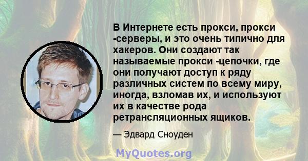 В Интернете есть прокси, прокси -серверы, и это очень типично для хакеров. Они создают так называемые прокси -цепочки, где они получают доступ к ряду различных систем по всему миру, иногда, взломав их, и используют их в 