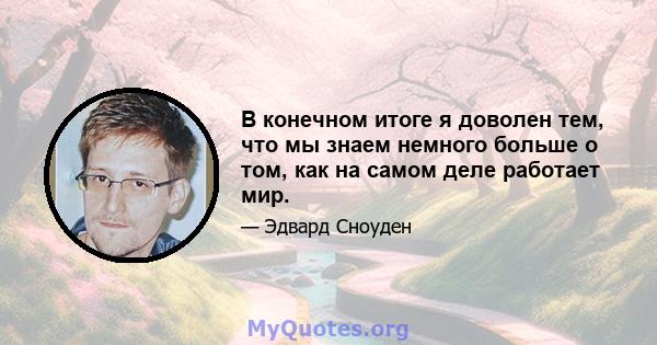 В конечном итоге я доволен тем, что мы знаем немного больше о том, как на самом деле работает мир.