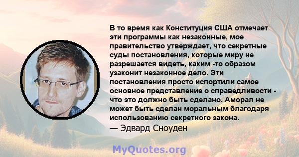 В то время как Конституция США отмечает эти программы как незаконные, мое правительство утверждает, что секретные суды постановления, которые миру не разрешается видеть, каким -то образом узаконит незаконное дело. Эти