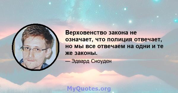 Верховенство закона не означает, что полиция отвечает, но мы все отвечаем на одни и те же законы.