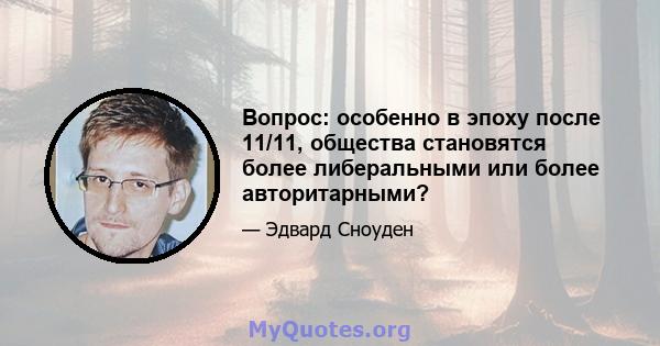 Вопрос: особенно в эпоху после 11/11, общества становятся более либеральными или более авторитарными?