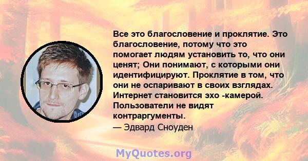 Все это благословение и проклятие. Это благословение, потому что это помогает людям установить то, что они ценят; Они понимают, с которыми они идентифицируют. Проклятие в том, что они не оспаривают в своих взглядах.