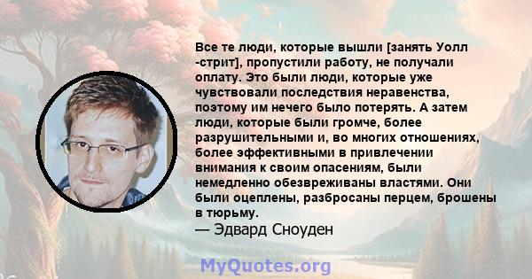 Все те люди, которые вышли [занять Уолл -стрит], пропустили работу, не получали оплату. Это были люди, которые уже чувствовали последствия неравенства, поэтому им нечего было потерять. А затем люди, которые были громче, 