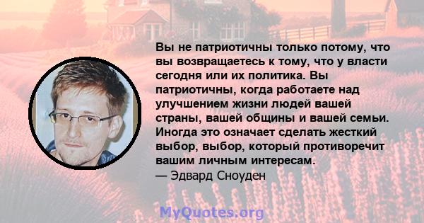 Вы не патриотичны только потому, что вы возвращаетесь к тому, что у власти сегодня или их политика. Вы патриотичны, когда работаете над улучшением жизни людей вашей страны, вашей общины и вашей семьи. Иногда это