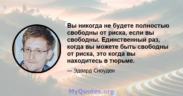 Вы никогда не будете полностью свободны от риска, если вы свободны. Единственный раз, когда вы можете быть свободны от риска, это когда вы находитесь в тюрьме.