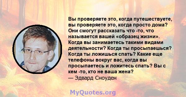 Вы проверяете это, когда путешествуете, вы проверяете это, когда просто дома? Они смогут рассказать что -то, что называется вашей «образец жизни». Когда вы занимаетесь такими видами деятельности? Когда ты просыпаешься?