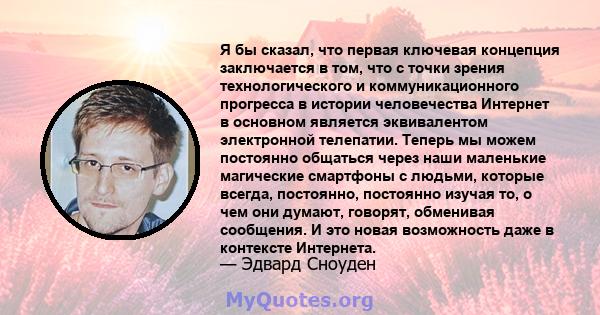 Я бы сказал, что первая ключевая концепция заключается в том, что с точки зрения технологического и коммуникационного прогресса в истории человечества Интернет в основном является эквивалентом электронной телепатии.