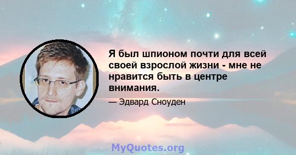 Я был шпионом почти для всей своей взрослой жизни - мне не нравится быть в центре внимания.