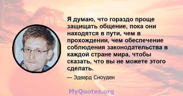 Я думаю, что гораздо проще защищать общение, пока они находятся в пути, чем в прохождении, чем обеспечение соблюдения законодательства в каждой стране мира, чтобы сказать, что вы не можете этого сделать.