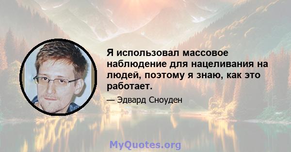 Я использовал массовое наблюдение для нацеливания на людей, поэтому я знаю, как это работает.