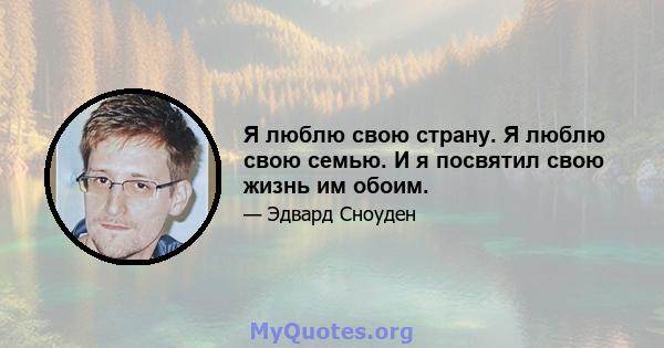 Я люблю свою страну. Я люблю свою семью. И я посвятил свою жизнь им обоим.