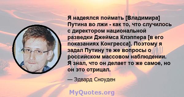 Я надеялся поймать [Владимира] Путина во лжи - как то, что случилось с директором национальной разведки Джеймса Клэппера [в его показаниях Конгресса]. Поэтому я задал Путину те же вопросы о российском массовом