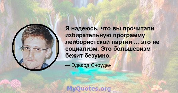 Я надеюсь, что вы прочитали избирательную программу лейбористской партии ... это не социализм. Это большевизм бежит безумно.