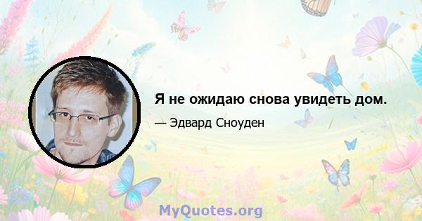 Я не ожидаю снова увидеть дом.