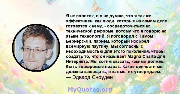 Я не политик, и я не думаю, что я так же эффективен, как люди, которые на самом деле готовятся к нему, - сосредоточиться на технической реформе, потому что я говорю на языке технологий. Я поговорил с Тимом Бернерс-Ли,