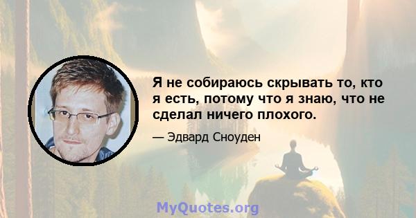 Я не собираюсь скрывать то, кто я есть, потому что я знаю, что не сделал ничего плохого.