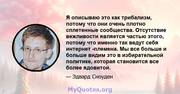 Я описываю это как трибализм, потому что они очень плотно сплетенные сообщества. Отсутствие вежливости является частью этого, потому что именно так ведут себя интернет -племена. Мы все больше и больше видим это в