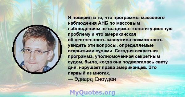 Я поверил в то, что программы массового наблюдения АНБ по массовым наблюдениям не выдержат конституционную проблему и что американская общественность заслужила возможность увидеть эти вопросы, определяемые открытыми