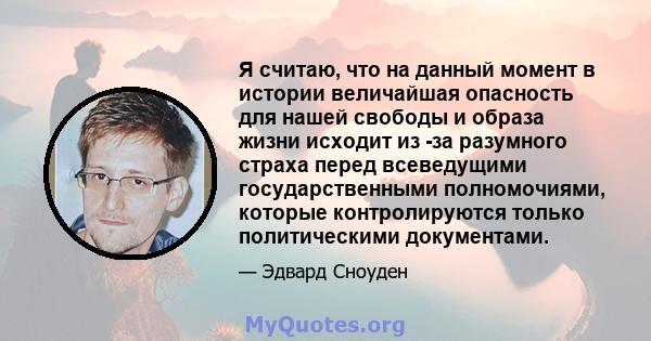 Я считаю, что на данный момент в истории величайшая опасность для нашей свободы и образа жизни исходит из -за разумного страха перед всеведущими государственными полномочиями, которые контролируются только политическими 