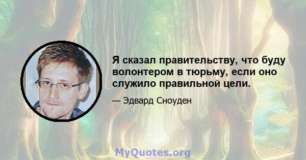 Я сказал правительству, что буду волонтером в тюрьму, если оно служило правильной цели.