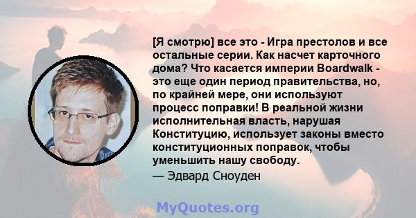 [Я смотрю] все это - Игра престолов и все остальные серии. Как насчет карточного дома? Что касается империи Boardwalk - это еще один период правительства, но, по крайней мере, они используют процесс поправки! В реальной 