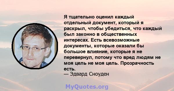 Я тщательно оценил каждый отдельный документ, который я раскрыл, чтобы убедиться, что каждый был законно в общественных интересах. Есть всевозможные документы, которые оказали бы большое влияние, которые я не