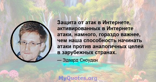 Защита от атак в Интернете, активированных в Интернете атаки, намного, гораздо важнее, чем наша способность начинать атаки против аналогичных целей в зарубежных странах.