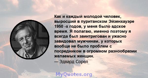 Как и каждый молодой человек, выросший в пуританском Эйзенхауэре 1950 -х годов, у меня было адское время. Я полагаю, именно поэтому я всегда был заинтригован и ужасно завидовал мужчинам, у которых вообще не было проблем 