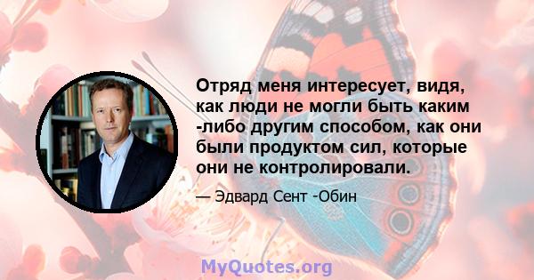 Отряд меня интересует, видя, как люди не могли быть каким -либо другим способом, как они были продуктом сил, которые они не контролировали.