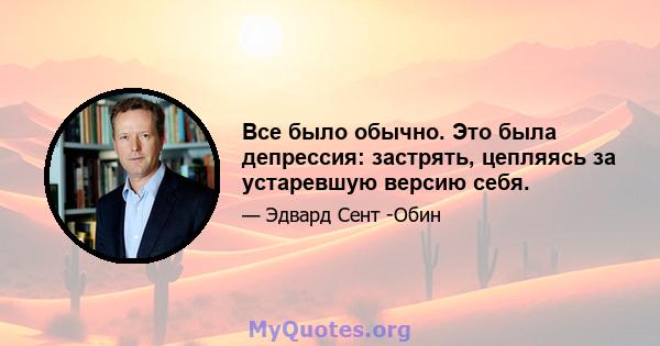 Все было обычно. Это была депрессия: застрять, цепляясь за устаревшую версию себя.