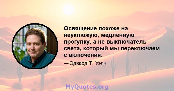 Освящение похоже на неуклюжую, медленную прогулку, а не выключатель света, который мы переключаем с включения.