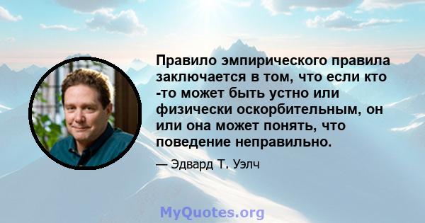 Правило эмпирического правила заключается в том, что если кто -то может быть устно или физически оскорбительным, он или она может понять, что поведение неправильно.