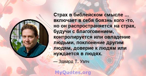 Страх в библейском смысле ... включает в себя боязнь кого -то, но он распространяется на страх, будучи с благоговением, контролируется или овладение людьми, поклонение другим людям, доверие к людям или нуждается в людях.