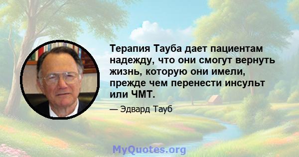 Терапия Тауба дает пациентам надежду, что они смогут вернуть жизнь, которую они имели, прежде чем перенести инсульт или ЧМТ.