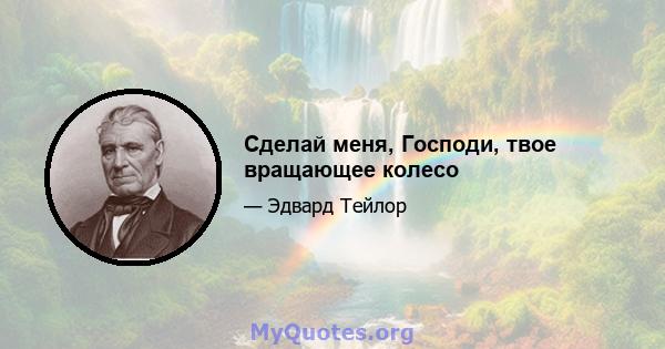 Сделай меня, Господи, твое вращающее колесо