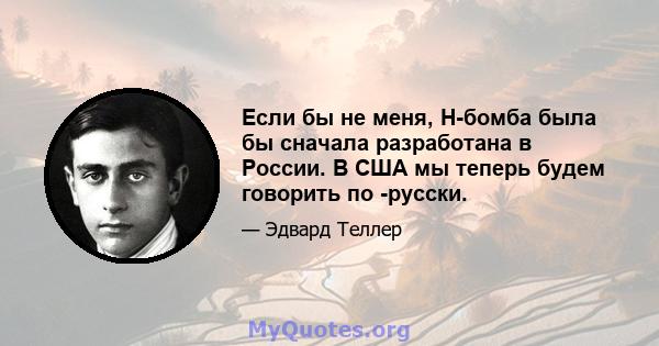 Если бы не меня, H-бомба была бы сначала разработана в России. В США мы теперь будем говорить по -русски.