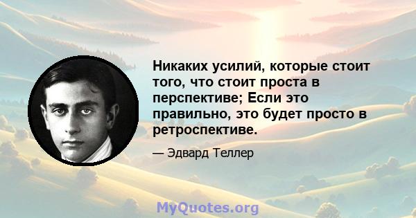 Никаких усилий, которые стоит того, что стоит проста в перспективе; Если это правильно, это будет просто в ретроспективе.