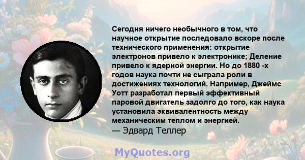 Сегодня ничего необычного в том, что научное открытие последовало вскоре после технического применения: открытие электронов привело к электронике; Деление привело к ядерной энергии. Но до 1880 -х годов наука почти не