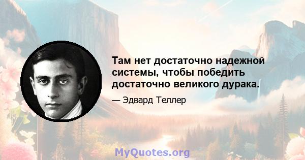 Там нет достаточно надежной системы, чтобы победить достаточно великого дурака.