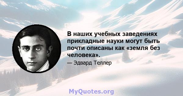 В наших учебных заведениях прикладные науки могут быть почти описаны как «земля без человека».