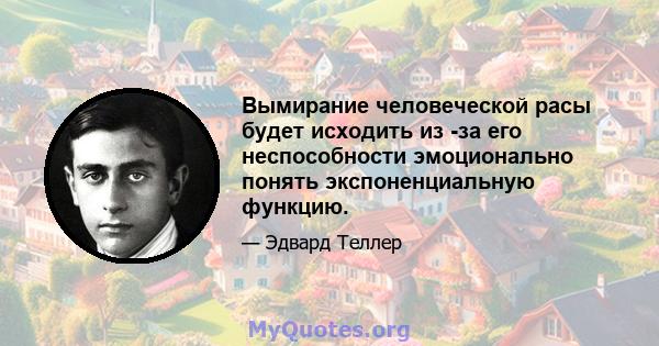 Вымирание человеческой расы будет исходить из -за его неспособности эмоционально понять экспоненциальную функцию.