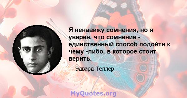 Я ненавижу сомнения, но я уверен, что сомнение - единственный способ подойти к чему -либо, в которое стоит верить.