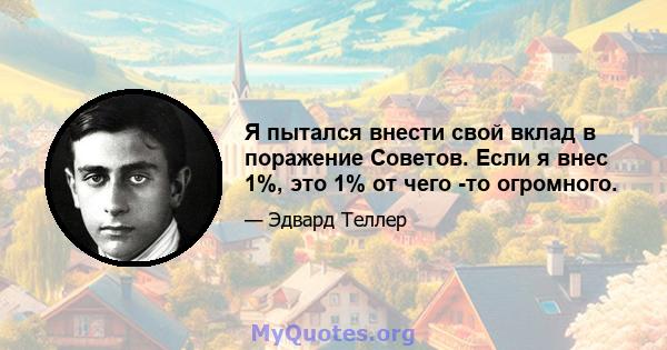 Я пытался внести свой вклад в поражение Советов. Если я внес 1%, это 1% от чего -то огромного.