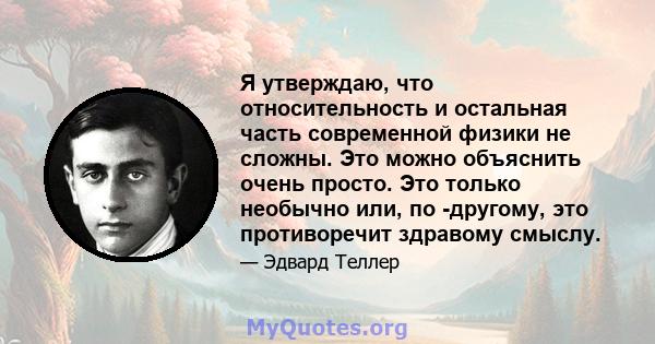 Я утверждаю, что относительность и остальная часть современной физики не сложны. Это можно объяснить очень просто. Это только необычно или, по -другому, это противоречит здравому смыслу.